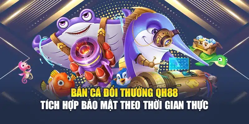 Bắn Cá Đổi Thưởng Tại QH88 Đồ Họa Mượt, Thưởng Minh Bạch 4 Bắn cá đổi thưởng QH88 tích hợp bảo mật theo thời gian thực