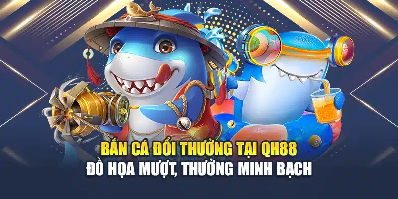 Bắn Cá Đổi Thưởng Tại QH88 Đồ Họa Mượt, Thưởng Minh Bạch 1 Bắn Cá Đổi Thưởng Tại QH88 Đồ Họa Mượt, Thưởng Minh Bạch