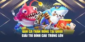 Bắn Cá Thần Rồng Tại Qh88 Giải Trí Đỉnh Cao Trúng Lớn