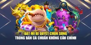 Bật Mí Bí Quyết Chọn Súng Trong Bắn Cá Chuẩn Không Cần Chỉnh