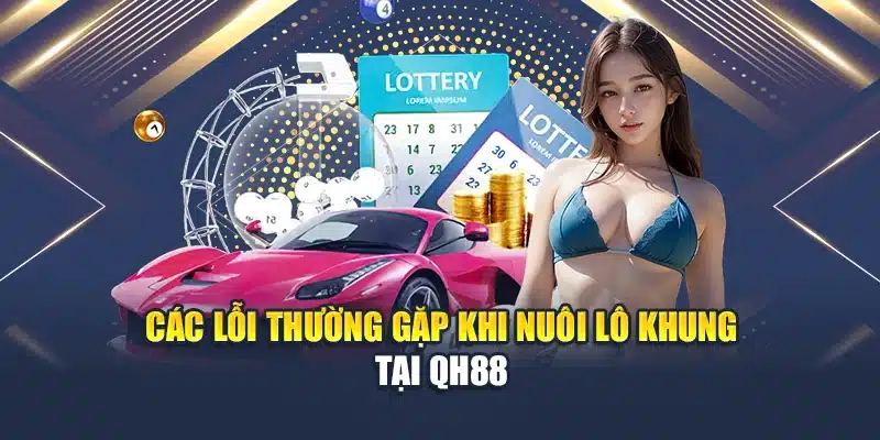 Mẹo Nuôi Lô Khung 3 Ngày Dễ Trúng Chính Xác Từ Cao Thủ 4 Các lỗi thường gặp khi nuôi lô khung tại QH88