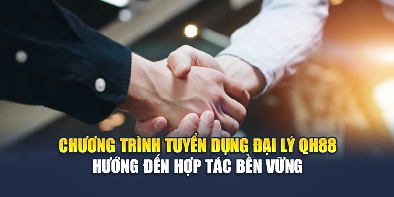 Tuyển Dụng Đại Lý QH88 Hợp Tác Minh Bạch Chia Lợi Nhuận Cao 1 Chương trình tuyển dụng đại lý QH88 hướng đến hợp tác bền vững