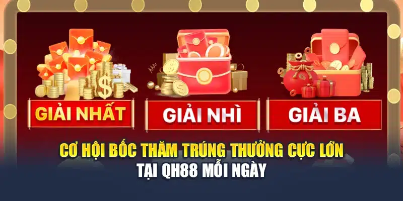 Cơ Hội Bốc Thăm Trúng Thưởng Cực Lớn Tại QH88 Mỗi Ngày 1 Cơ Hội Bốc Thăm Trúng Thưởng Cực Lớn Tại QH88 Mỗi Ngày