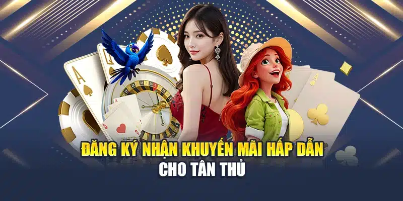 Đăng ký nhận khuyến mãi hấp dẫn cho tân thủ