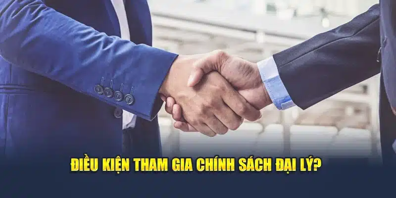 Điều kiện để tham gia chính sách đại lý?