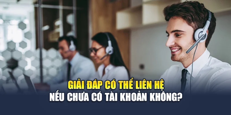 Liên Hệ QH88 4 Giải đáp có thể liên hệ nếu chưa có tài khoản không?
