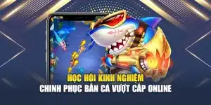 Học Hỏi Kinh Nghiệm Chinh Phục Bắn Cá Vượt Cấp Online