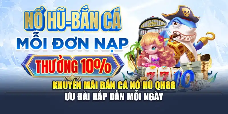Khuyến Mãi Bắn Cá Nổ Hũ QH88 - Ưu Đãi Hấp Dẫn Mỗi Ngày 1 Khuyến Mãi Bắn Cá Nổ Hũ QH88 - Ưu Đãi Hấp Dẫn Mỗi Ngày