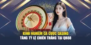 Kinh Nghiệm Cá Cược Casino Tăng Tỷ Lệ Chiến Thắng Tại QH88