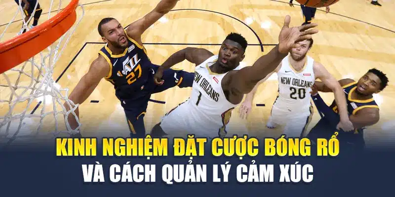 Bỏ Túi Ngay Các Kinh Nghiệm Đặt Cược Bóng Rổ Luôn Thắng 3 Kinh nghiệm đặt cược bóng rổ và cách quản lý cảm xúc