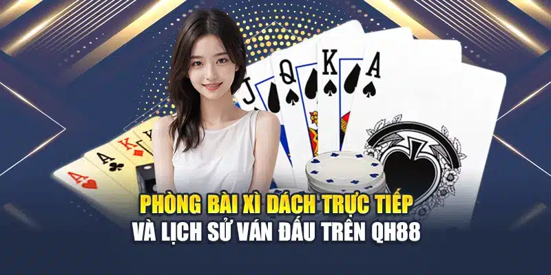 Trải Nghiệm Bài Xì Dách Chuẩn Casino Tại Nhà Cái Hàng Đầu 3 Phòng bài xì dách trực tiếp và lịch sử ván đấu trên QH88