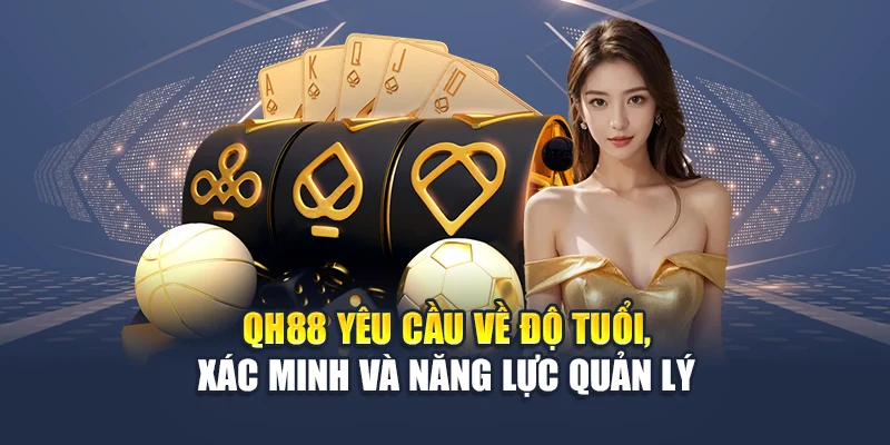 Chính Sách Đại Lý QH88 4 QH88 yêu cầu về độ tuổi, xác minh và năng lực quản lý