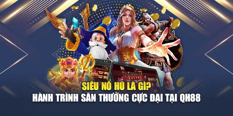 Siêu Nổ Hũ Là Gì? Hành Trình Săn Thưởng Cực Đại Tại QH88 1 Siêu Nổ Hũ Là Gì? Hành Trình Săn Thưởng Cực Đại Tại QH88