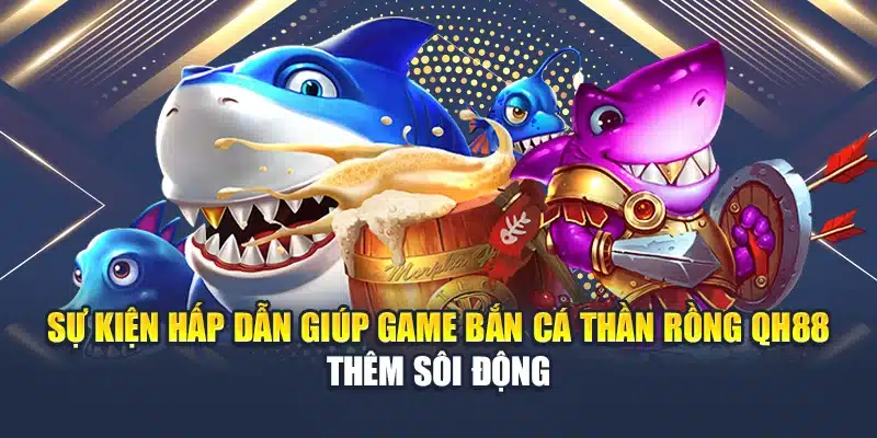 Sự kiện hấp dẫn giúp game bắn cá thần rồng QH88 thêm sôi động