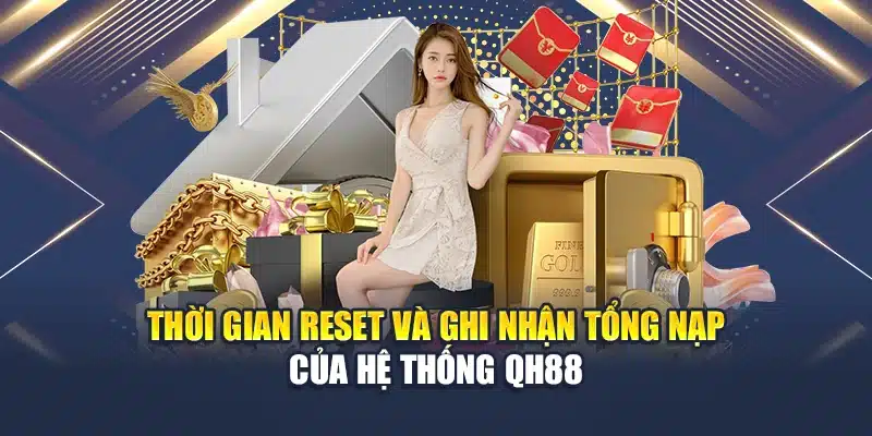 Tổng Nạp Hàng Tuần – Ưu Đãi Cực Lớn Dành Cho Mọi Thành Viên 2 Thời gian reset và ghi nhận tổng nạp của hệ thống QH88