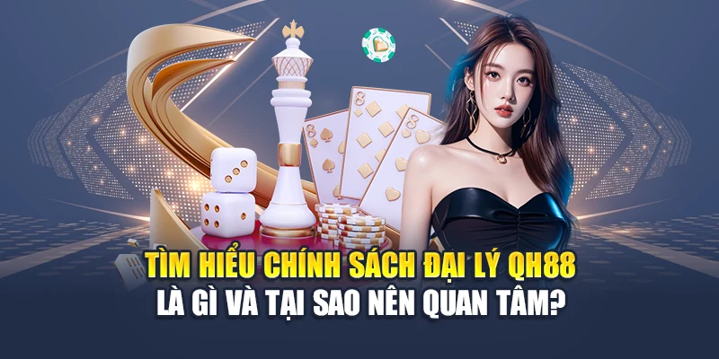 Chính Sách Đại Lý QH88 1 Tìm hiểu chính sách đại lý QH88 là gì và tại sao nên quan tâm?