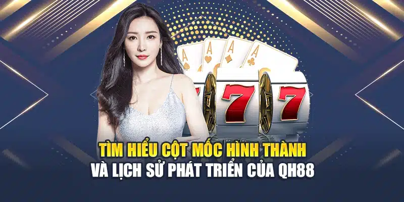 Lịch Sử Phát Triển 1 Tìm hiểu cột mốc hình thành và lịch sử phát triển của QH88