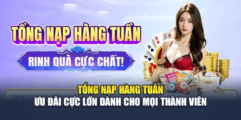 Tổng Nạp Hàng Tuần – Ưu Đãi Cực Lớn Dành Cho Mọi Thành Viên 1 Tổng Nạp Hàng Tuần – Ưu Đãi Cực Lớn Dành Cho Mọi Thành Viên