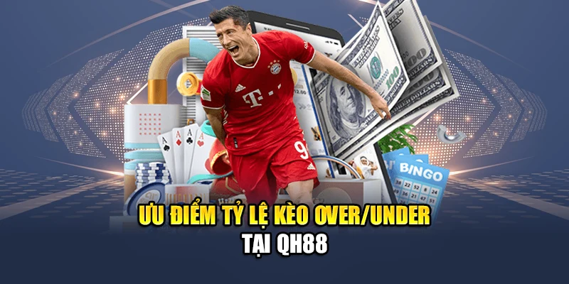 Tỷ Lệ Kèo Over/Under QH88 Dễ Hiểu Cập Nhật Minh Bạch 3 Ưu điểm tỷ lệ kèo Over/Under tại QH88