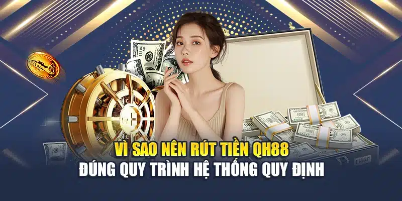 Rút Tiền QH88 1 Vì sao nên rút tiền QH88 đúng quy trình hệ thống quy định