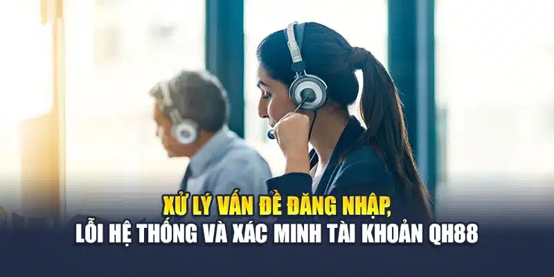 Liên Hệ Qh88 4 Xử lý vấn đề đăng nhập, lỗi hệ thống và xác minh tài khoản QH88