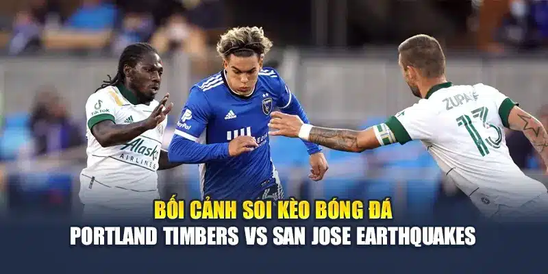 Soi Kèo Bóng Đá Portland Timbers Vs San Jose Earthquakes 2 Bối cảnh soi kèo bóng đá Portland Timbers vs San Jose Earthquakes