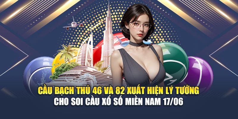 Cầu bạch thủ 46 và 82 xuất hiện lý tưởng cho soi cầu xổ số miền Nam 17/06