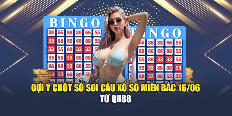 Gợi ý chốt số soi cầu xổ số miền Bắc 16/06 từ QH88