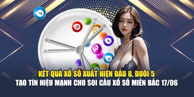 Kết quả xổ số xuất hiện đầu 8, đuôi 5 – tạo tín hiệu mạnh cho soi cầu xổ số miền Bắc 17/06