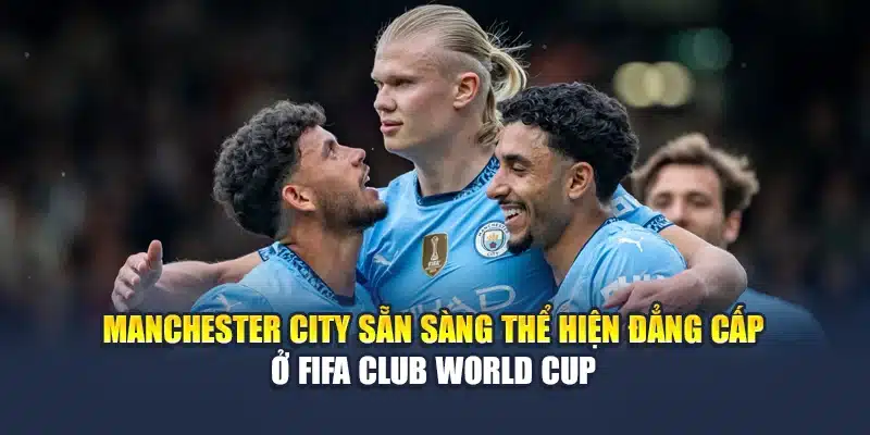 Soi Kèo Bóng Đá Manchester City Vs Wydad Lúc 23:00 Ngày 18/06 2 Manchester City sẵn sàng thể hiện đẳng cấp ở FIFA Club World Cup
