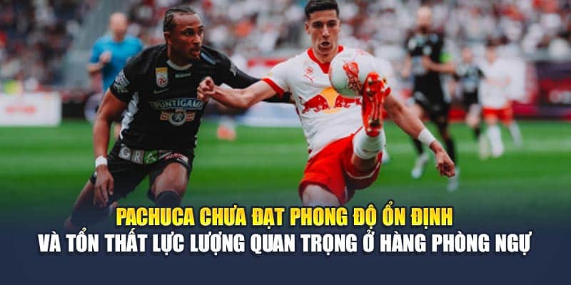 Pachuca chưa đạt phong độ ổn định và tổn thất lực lượng quan trọng ở hàng phòng ngự