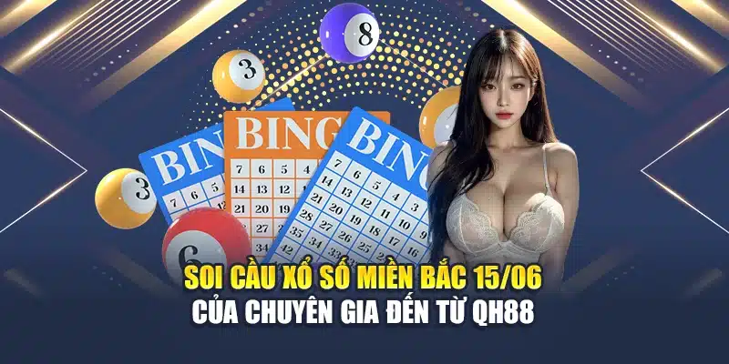 Soi Cầu Xổ Số Miền Bắc 15/06 Của Chuyên Gia Đến Từ QH88