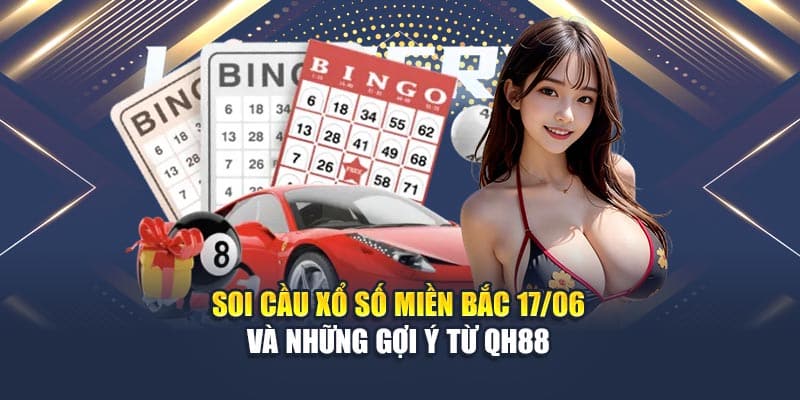 Soi Cầu Xổ Số Miền Bắc 17/06 Và Những Gợi Ý Từ QH88