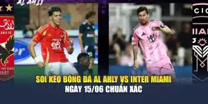Soi Kèo Bóng Đá Al Ahly Vs Inter Miami Ngày 15/06 Chuẩn Xác