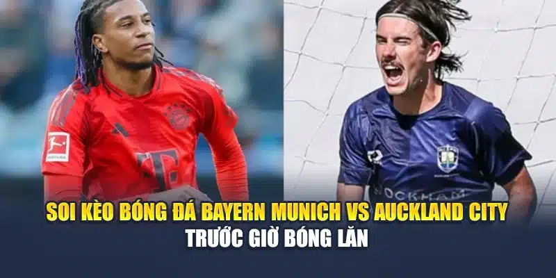 Soi Kèo Bóng Đá Bayern Munich Vs Auckland City Ngày 15/06 3 Soi kèo bóng đá Bayern Munich vs Auckland City trước giờ bóng lăn
