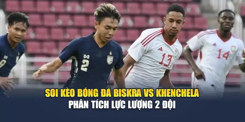 Soi Kèo Bóng Đá Biskra Vs Khenchela: 22:00 Ngày 16/06 2 Soi kèo bóng đá Biskra vs Khenchela - Phân tích lực lượng 2 đội