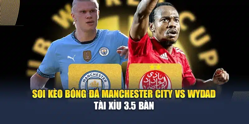 Soi Kèo Bóng Đá Manchester City Vs Wydad Lúc 23:00 Ngày 18/06 3 Soi kèo bóng đá Manchester City vs Wydad - Tài xỉu 3.5 bàn