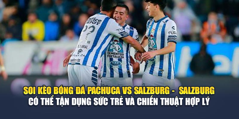 Soi kèo bóng đá Pachuca vs Salzburg -  Salzburg có thể tận dụng sức trẻ và chiến thuật hợp lý