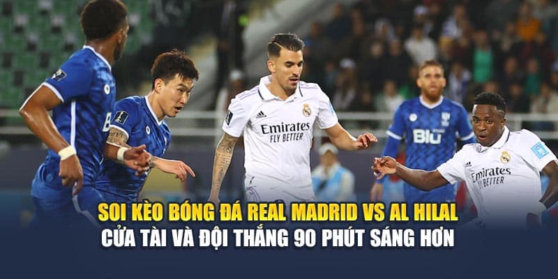 Soi kèo bóng đá Real Madrid vs Al Hilal - cửa Tài và đội thắng 90 phút sáng hơn