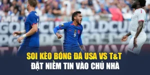 Soi Kèo Bóng Đá USA Vs T&T - Đặt Niềm Tin Vào Chủ Nhà