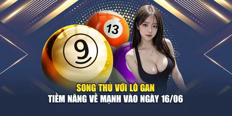 Song thủ với lô gan – Tiềm năng về mạnh vào ngày 16/06